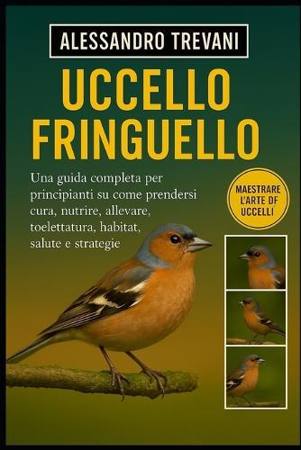 Uccello Fringuello: Una guida completa per principianti su come prendersi cura, nutrire, allevare, toelettatura, habitat, salute e strategie