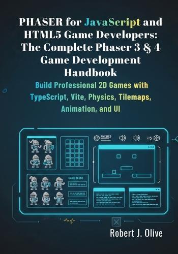 Phaser for JavaScript and HTML5 Game Developers: The Complete Phaser 3 & 4 Game Development Handbook: Build Professional 2D Games with TypeScript, Vite, Physics, Tilemaps, Animation, and UI