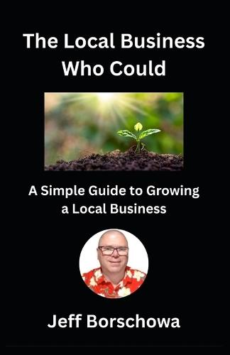 The Local Business Who Could: A Simple Guide to Growing a Local Business