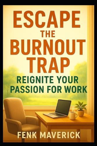 Escape the Burnout Trap: Reignite Your Passion for Work: Take back your inner work power