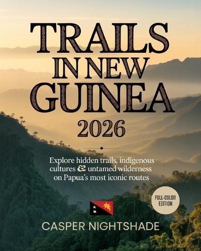 Trails in New Guinea 2026: Explore Hidden Trails, Indigenous Cultures & Untamed Wilderness on Papua's Most Iconic Routes