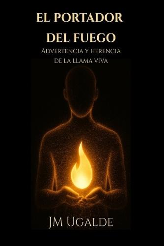El Portador Del Fuego: Advertencia y herencia de la llama viva