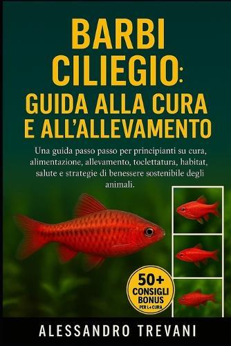 Barbi Ciliegio: GUIDA ALLA CURA E ALL'ALLEVAMENTO: Una guida passo passo per principianti su cura, alimentazione, allevamento, toelettatura, habitat, salute e strategie di benessere sostenibile degli animali