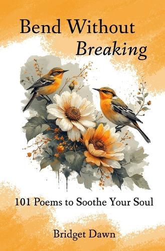 Bend Without Breaking: 101 Poems to Soothe Your Soul