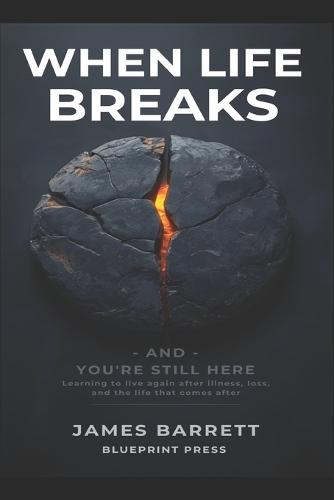 When Life Breaks - and You're Still Here: Learning to live again after illness, loss, and the life that comes after