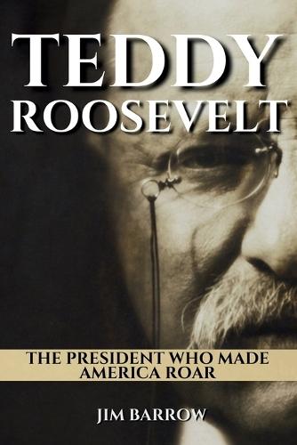 Teddy Roosevelt: The President Who Made America Roar