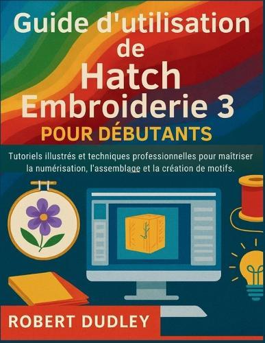 Guide d'utilisation de Hatch Embroidery 3 pour débutants: Tutoriels illustrés et techniques professionnelles pour maîtriser la numérisation, l'assemblage et la création de motifs