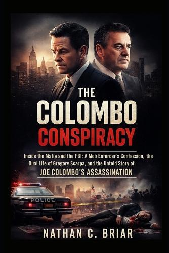 The Colombo Conspiracy: Inside the Mafia and the FBI: A Mob Enforcer's Confession, the Dual Life of Gregory Scarpa, and the Untold Story of Joe Colombo's Assassination