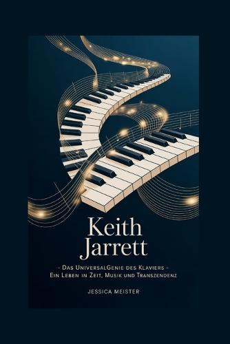 Keith Jarrett: Das Universalgenie des Klaviers - Ein Leben in Zeit, Musik und Transzendenz