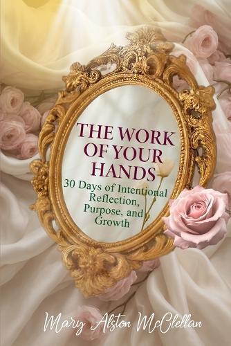 The Work of Your Hands: 30 Days of Intentional Reflection, Purpose and Growth