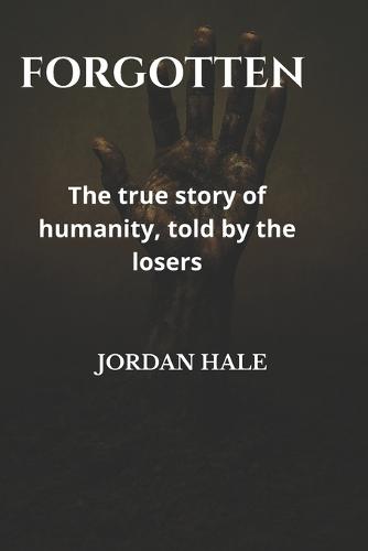 The Forgotten: Untold Stories: The true story of humanity, told by the losers