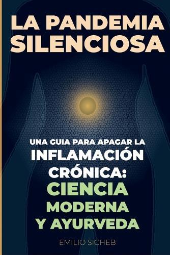 La Pandemia silenciosa: Cómo apagar la inflamación crónica uniendo la ciencia moderna con la sabiduría del Ayurveda para vivir sin dolor.