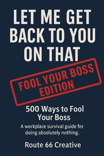Let Me Get Back to You on That: 500 Ways to Fool Your Boss