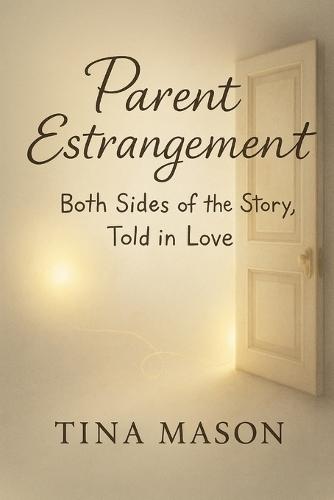 Parent Estrangement: Both Sides of the Story, Told in Love