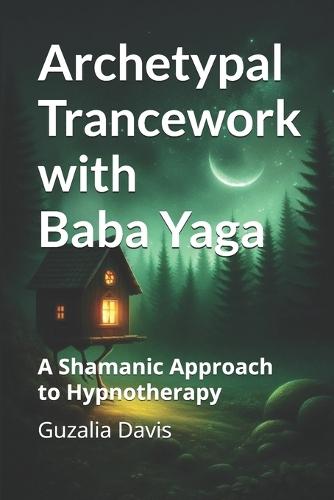 Archetypal Trancework with Baba Yaga: A Shamanic Approach to Hypnotherapy