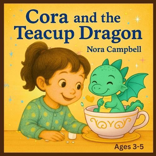Cora and the Teacup Dragon: A magical friendship, a tiny dragon, and a teacup full of wonder Ages 3-5