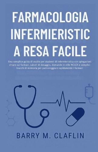 Farmacologia Infermieristica Resa Facile: Una semplice guida di studio per studenti di infermieristica con spiegazioni chiare sui farmaci, calcoli di dosaggio, domande in stile NCLEX e semplici