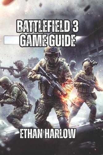 Battlefield 3 Game Guide: Learn Professional Positioning, and Winning Tactics That Separate Average Players from Legendary Veterans