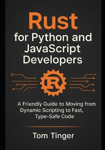 Rust for Python and JavaScript Developers: A Friendly Guide to Moving from Dynamic Scripting to Fast, Type-Safe Code