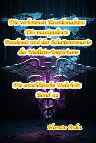 Die verbotenen Krankenakten: Die manipulierte Pandemie und das Schattenszenario des Medizin-Imperiums