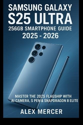 Samsung Galaxy S25 Ultra 256GB Smartphone User Guide 2025 - 2026: Master the 2025 Flagship with AI Camera, S Pen & Snapdragon 8 Elite