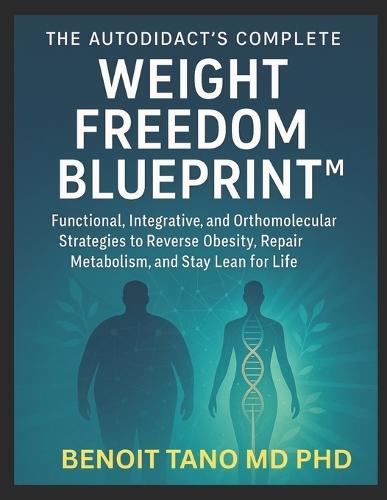 The Autodidact's Complete Weight Freedom Blueprint(tm): Functional, Integrative, and Orthomolecular Strategies to Reverse Obesity, Repair Metabolism, and Stay Lean for Life