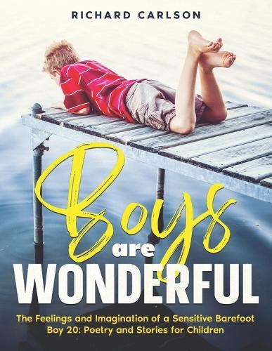 Boys are Wonderful: The Feelings and Imagination of a Sensitive Barefoot Boy 20: Poetry and Stories for Children