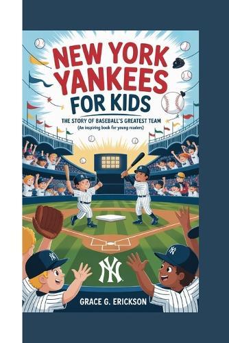 New York Yankees for Kids: The Story of Baseball's Greatest Team (An Inspiring Book For Young Readers)