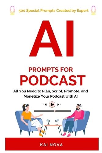 AI Prompts For Podcast: All You Need to Plan, Script, Promote, and Monetize Your Podcast with AI