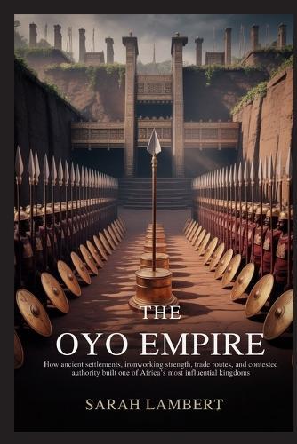 The Oyo Empire: How ancient settlements, ironworking strength, trade routes, and contested authority built one of Africa's most influential kingdoms