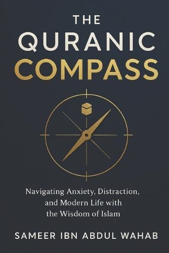 The Quranic Compass: Navigating Anxiety, Distraction, and Modern Life with the Wisdom of Islam