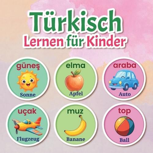 Türkisch Lernen für Kinder: Meine ersten 150+ türkischen Wörter Zweisprachiges Türkisch-Deutsch Bildwörterbuch für Kinder im Alter von 2-7 Jahren Bunte Illustrationen, alltäglicher Wortschatz und spielerisches Frühlernen