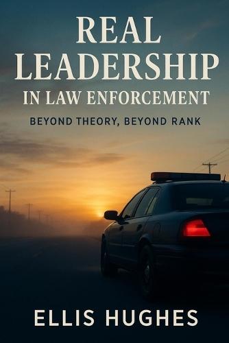 Real Leadership in Law Enforcement: Beyond Theory, Beyond Rank