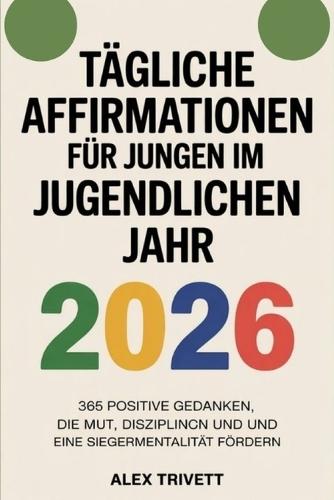 Tägliche Affirmationen Für Jungen Im Jugendlichen Jahr 2026: 365 positive Gedanken, die Mut, Disziplin und eine Siegermentalität fördern