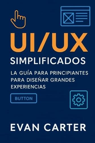UI/UX simplificados: La guía para principiantes para diseñar grandes experiencias