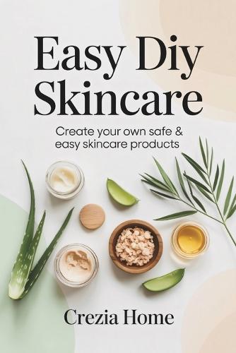 Easy DIY Skincare: Create Your Own Safe & Easy Skincare Products