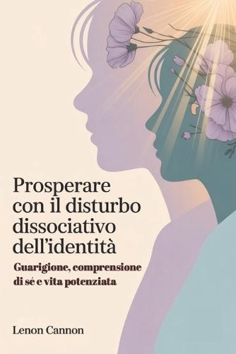 Prosperare con il disturbo dissociativo dell'identità: Guarigione, comprensione di sé e vita potenziata