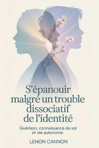 S'épanouir malgré un trouble dissociatif de l'identité: Guérison, connaissance de soi et vie autonome