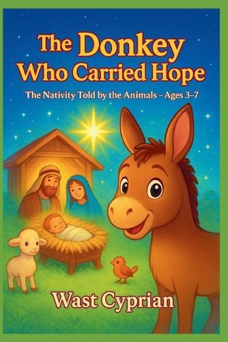 The Donkey Who Carried Hope: The Nativity Told by the Animals Ages 3-7