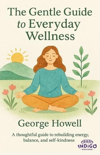The Gentle Guide To Everyday Wellness: A thoughtful guide to rebuilding energy, balance, and self-kindness