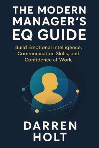 The Modern Manager's EQ Guide: Build Emotional Intelligence, Communication Skills, and Confidence at Work