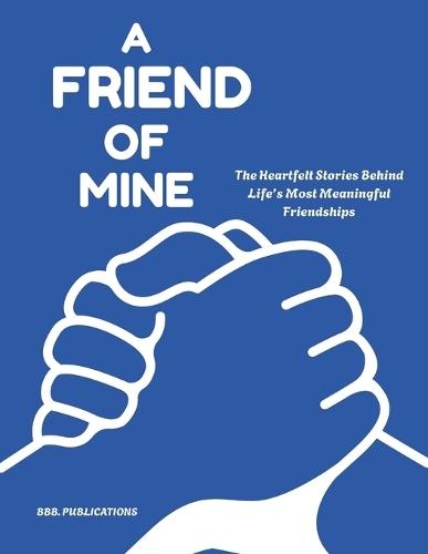 A Friend of Mine: The Heartfelt Stories Behind Life's Most Meaningful Friendships
