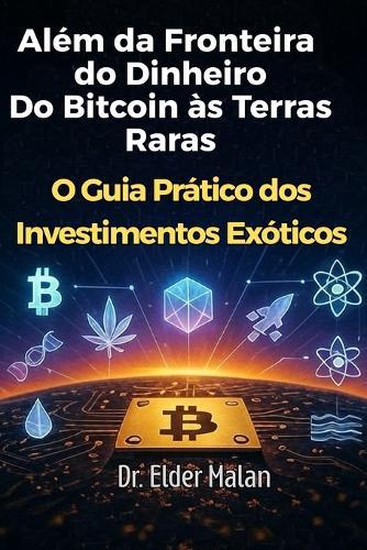 Além da Fronteira do Dinheiro - Do Bitcoin às Terras Raras: O Guia Prático dos Investimentos Exóticos