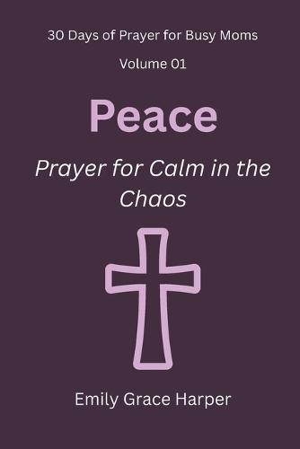 30 Days of Prayer for Busy Moms, Volume 01: Peace: Prayer for Calm in the Chaos