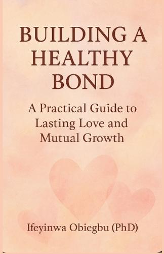 Building a Healthy Bond: A Practical Guide To Lasting Love And Mutual Growth.