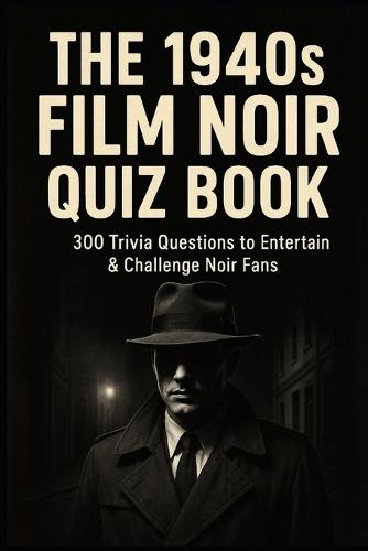 The 1940s Film Noir Quiz Book: 300 Trivia Questions to Entertain & Challenge Noir Fans