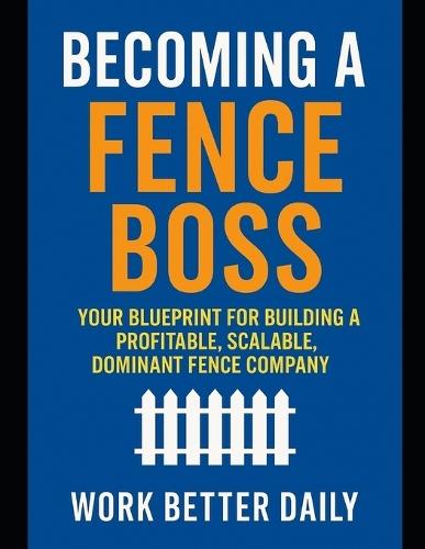 Fence Boss: The Contractor's Playbook to Build a Profitable, Stress-Free Fence Business