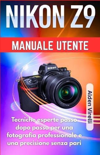 Nikon Z9 Manuale utente: Tecniche esperte passo dopo passo per una fotografia professionale e una precisione senza pari