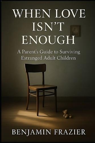 When Love Isn't Enough: A Parent's Guide to Surviving Estranged Adult Children