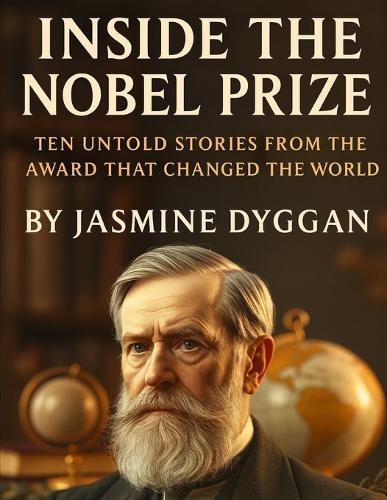 Inside the Nobel Prize: Ten Untold Stories from the Award That Changed the World